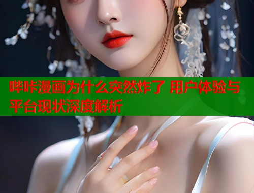 哔咔漫画为什么突然炸了 用户体验与平台现状深度解析  第1张