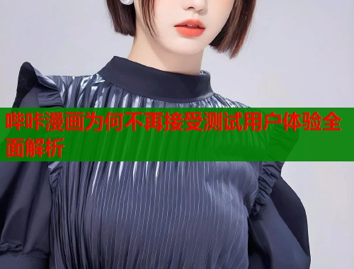 哔咔漫画为何不再接受测试用户体验全面解析  第1张