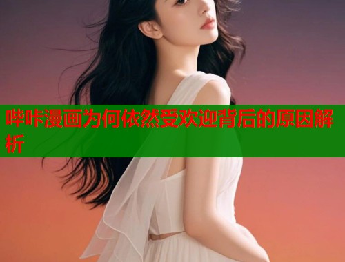 哔咔漫画为何依然受欢迎背后的原因解析  第1张