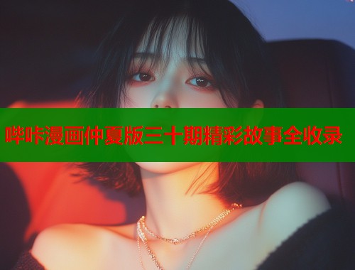 哔咔漫画仲夏版三十期精彩故事全收录  第1张