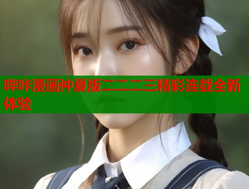 哔咔漫画仲夏版二二二三精彩连载全新体验  第1张