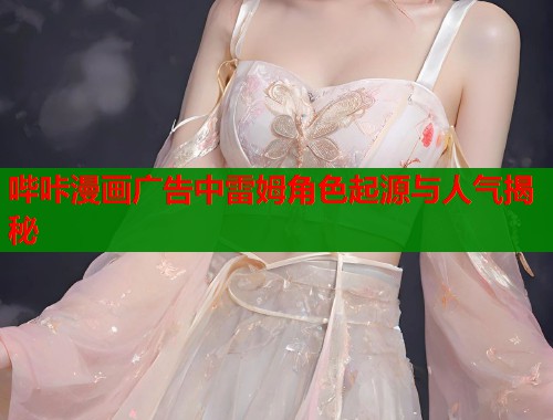 哔咔漫画广告中雷姆角色起源与人气揭秘  第1张