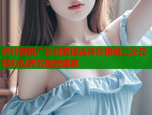 哔咔漫画广告封面精选带你领略二次元精彩世界的视觉盛宴  第1张