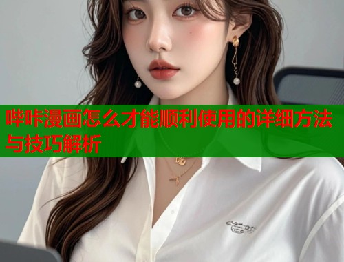 哔咔漫画怎么才能顺利使用的详细方法与技巧解析  第1张