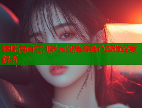 哔咔漫画性别多元视角与角色塑造深度解析  第2张