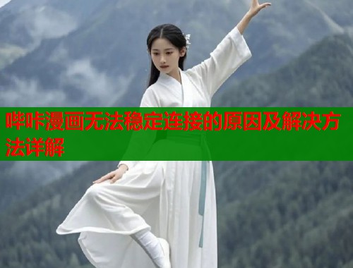 哔咔漫画无法稳定连接的原因及解决方法详解  第1张