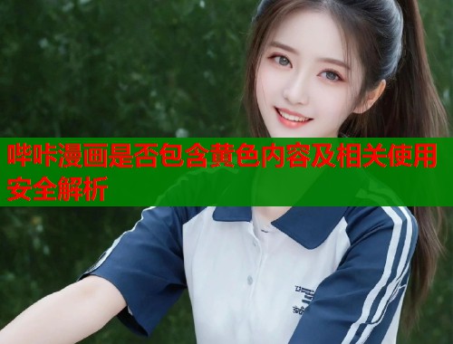 哔咔漫画是否包含黄色内容及相关使用安全解析  第1张
