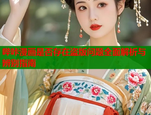 哔咔漫画是否存在盗版问题全面解析与辨别指南  第1张