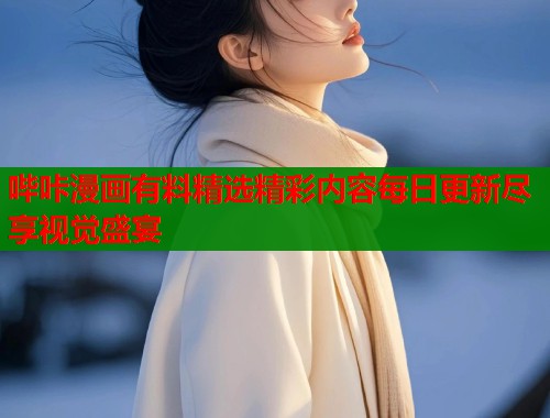 哔咔漫画有料精选精彩内容每日更新尽享视觉盛宴  第1张