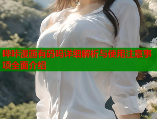 哔咔漫画有码吗详细解析与使用注意事项全面介绍  第1张