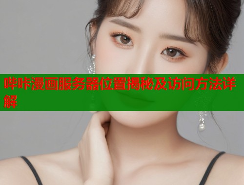哔咔漫画服务器位置揭秘及访问方法详解  第1张