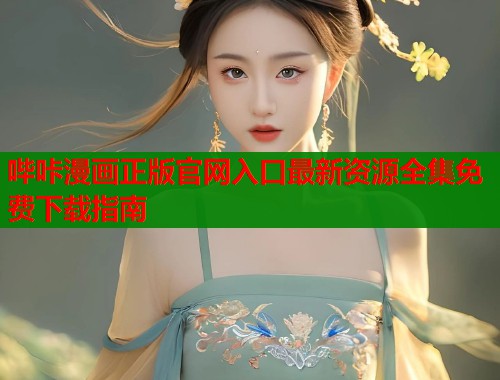 哔咔漫画正版官网入口最新资源全集免费下载指南  第1张