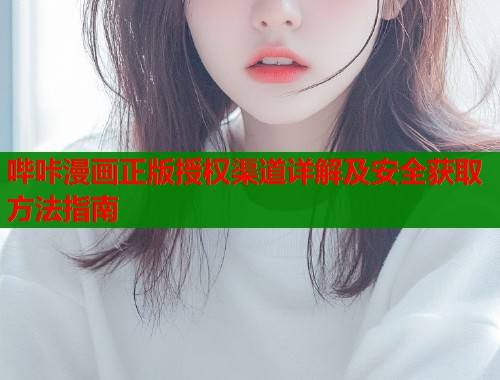 哔咔漫画正版授权渠道详解及安全获取方法指南  第2张