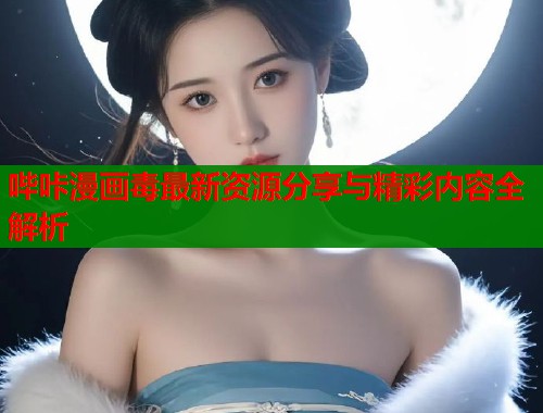 哔咔漫画毒最新资源分享与精彩内容全解析  第1张