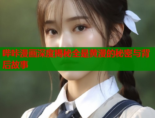 哔咔漫画深度揭秘全是黄漫的秘密与背后故事  第1张