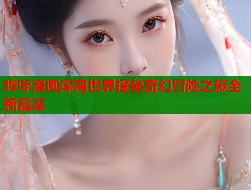 哔咔漫画深海世界探秘奇幻冒险之旅全新篇章  第1张