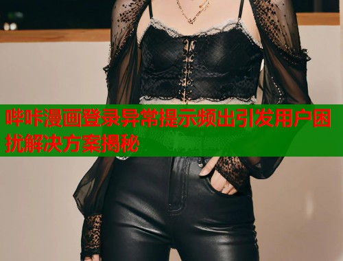 哔咔漫画登录异常提示频出引发用户困扰解决方案揭秘  第2张