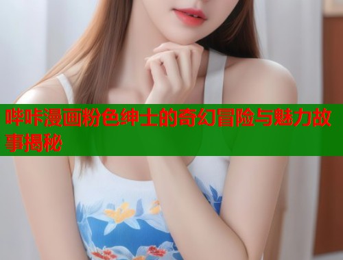 哔咔漫画粉色绅士的奇幻冒险与魅力故事揭秘  第1张