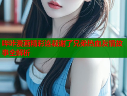 哔咔漫画精彩连载谢了兄弟热血友情故事全解析  第2张