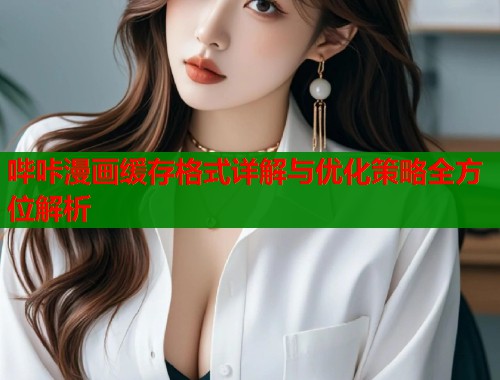 哔咔漫画缓存格式详解与优化策略全方位解析  第1张