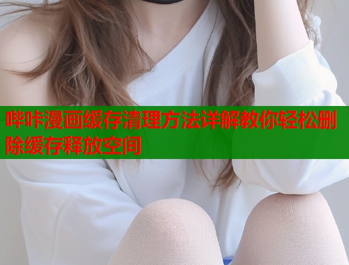 哔咔漫画缓存清理方法详解教你轻松删除缓存释放空间  第1张