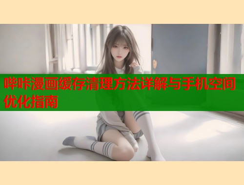 哔咔漫画缓存清理方法详解与手机空间优化指南  第1张
