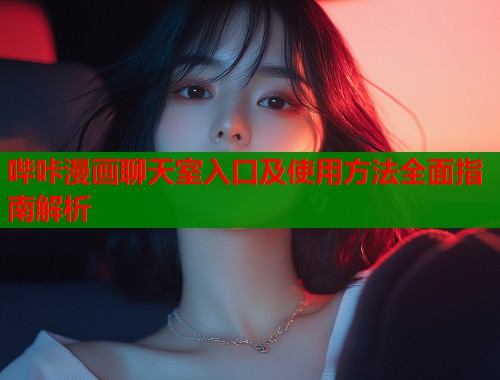哔咔漫画聊天室入口及使用方法全面指南解析  第2张