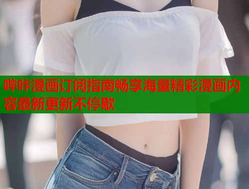 哔咔漫画订阅指南畅享海量精彩漫画内容最新更新不停歇  第1张