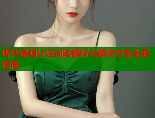 哔咔漫画认证问题解析与解决方案全面指南  第2张