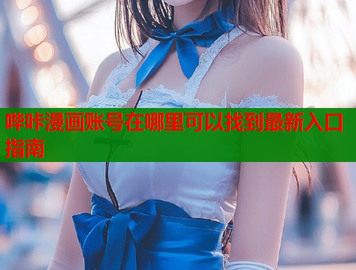 哔咔漫画账号在哪里可以找到最新入口指南  第1张