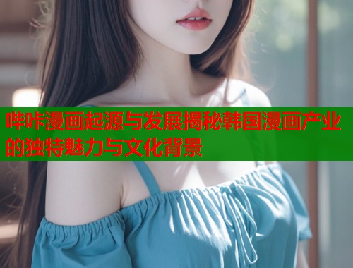 哔咔漫画起源与发展揭秘韩国漫画产业的独特魅力与文化背景  第1张