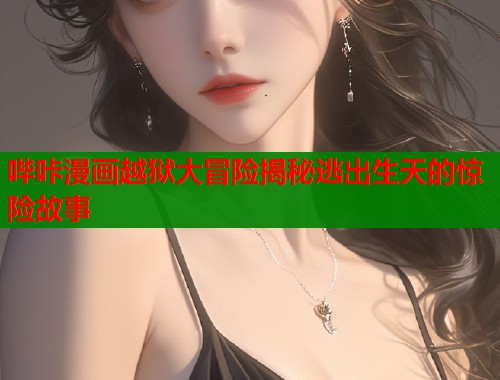 哔咔漫画越狱大冒险揭秘逃出生天的惊险故事  第1张