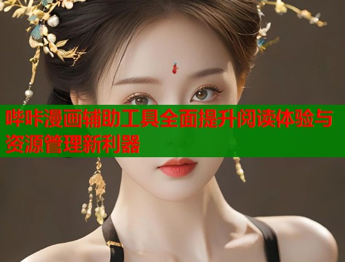 哔咔漫画辅助工具全面提升阅读体验与资源管理新利器  第1张