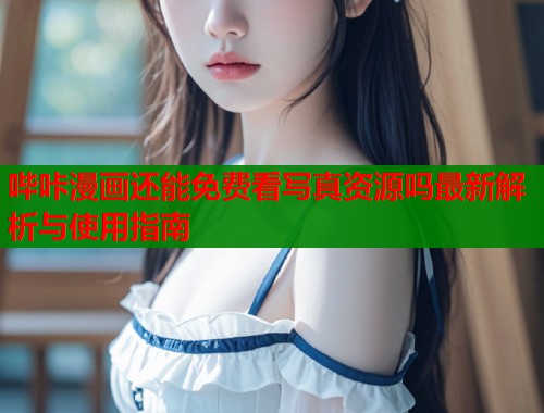 哔咔漫画还能免费看写真资源吗最新解析与使用指南  第1张