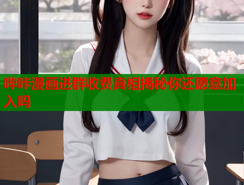 哔咔漫画进群收费真相揭秘你还愿意加入吗  第2张