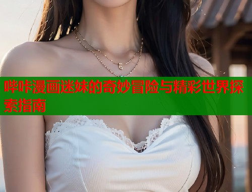 哔咔漫画迷妹的奇妙冒险与精彩世界探索指南  第1张
