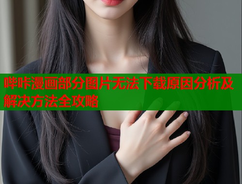 哔咔漫画部分图片无法下载原因分析及解决方法全攻略  第1张