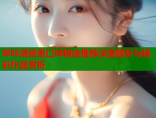 哔咔漫画重口味精选推荐深度解析与精彩作品赏析  第1张