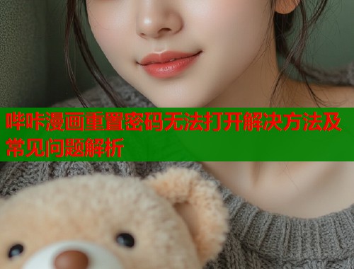 哔咔漫画重置密码无法打开解决方法及常见问题解析  第1张
