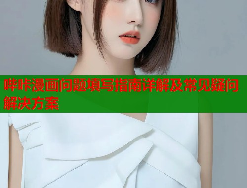哔咔漫画问题填写指南详解及常见疑问解决方案  第1张