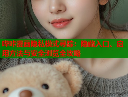 哔咔漫画隐私模式寻踪：隐藏入口、启用方法与安全浏览全攻略  第1张