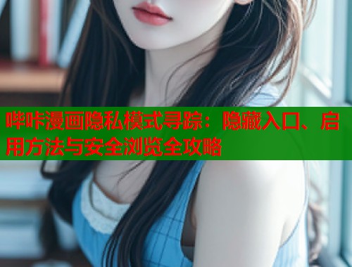 哔咔漫画隐私模式寻踪：隐藏入口、启用方法与安全浏览全攻略  第2张