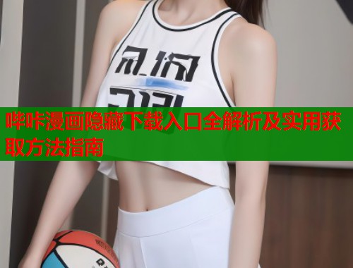 哔咔漫画隐藏下载入口全解析及实用获取方法指南  第1张