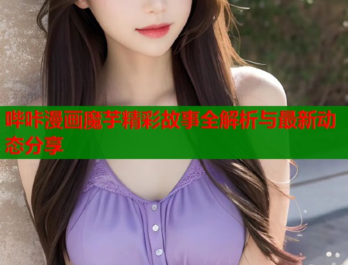 哔咔漫画魔芋精彩故事全解析与最新动态分享  第2张