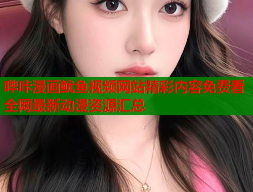 哔咔漫画鱿鱼视频网站精彩内容免费看全网最新动漫资源汇总  第1张