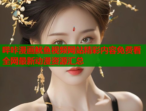 哔咔漫画鱿鱼视频网站精彩内容免费看全网最新动漫资源汇总  第2张