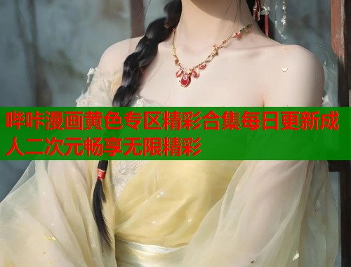 哔咔漫画黄色专区精彩合集每日更新成人二次元畅享无限精彩  第1张