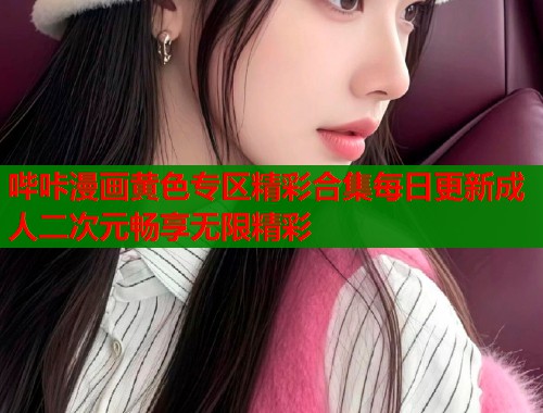哔咔漫画黄色专区精彩合集每日更新成人二次元畅享无限精彩  第2张
