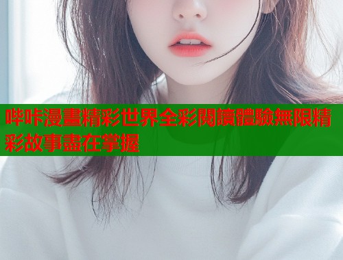 哔咔漫畫精彩世界全彩閱讀體驗無限精彩故事盡在掌握  第2张
