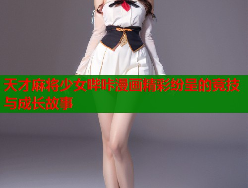 天才麻将少女哔咔漫画精彩纷呈的竞技与成长故事  第1张
